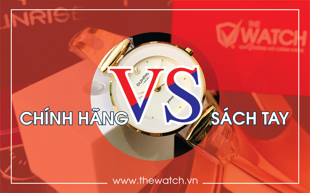 NÊN MUA ĐỒNG HỒ CHÍNH HÃNG HAY ĐỒNG HỒ XÁCH TAY
